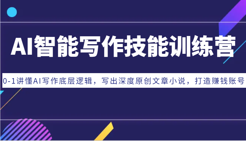AI智能写作技能训练营：0-1讲懂AI写作底层逻辑，写出深度原创文章小说，打造赚钱账号_大叔资源库-大叔资源库-资源-项目-副业-兼职-创业-大叔的库-大叔的库