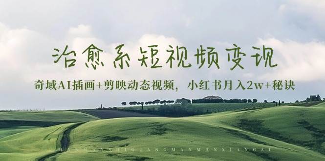 治愈系短视频变现：奇域AI插画+剪映动态视频，小红书月入2w+秘诀（含素材）_大叔资源库-大叔资源库-资源-项目-副业-兼职-创业-大叔的库-大叔的库