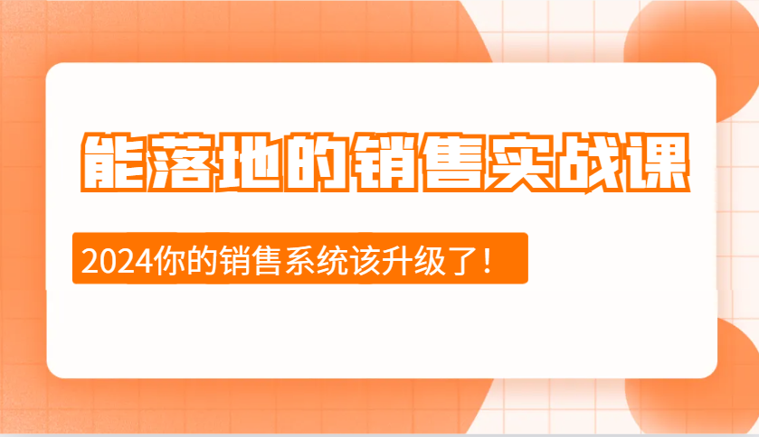 2024能落地的销售实战课：销售十步今天学，明天用，拥抱变化，迎接挑战_大叔资源库-大叔资源库-资源-项目-副业-兼职-创业-大叔的库-大叔的库