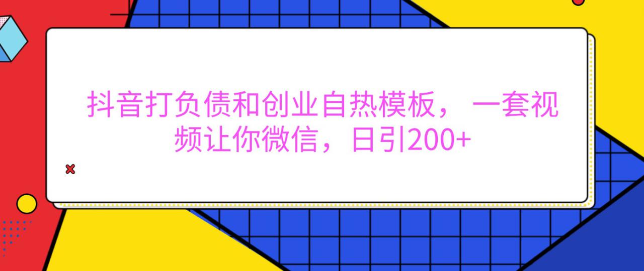 抖音打负债和创业自热模板， 一套视频让你微信，日引200+_大叔资源库-大叔资源库-资源-项目-副业-兼职-创业-大叔的库-大叔的库