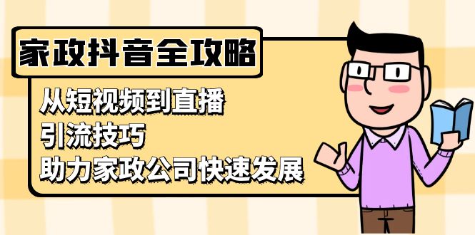 （13379期）家政抖音运营指南：从短视频到直播，引流技巧，助力家政公司快速发展_大叔资源库创业项目网-大叔资源库-资源-项目-副业-兼职-创业-大叔的库-大叔的库