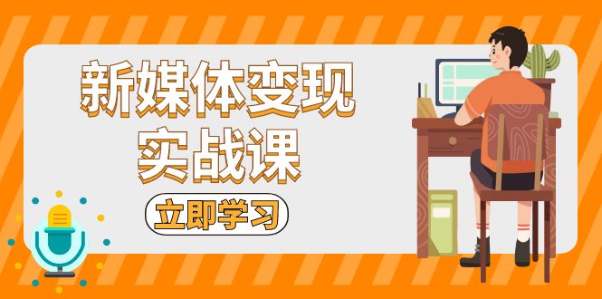 （13380期）新媒体变现实战课：短视频+直播带货，拍摄、剪辑、引流、带货等_大叔资源库创业项目网-大叔资源库-资源-项目-副业-兼职-创业-大叔的库-大叔的库