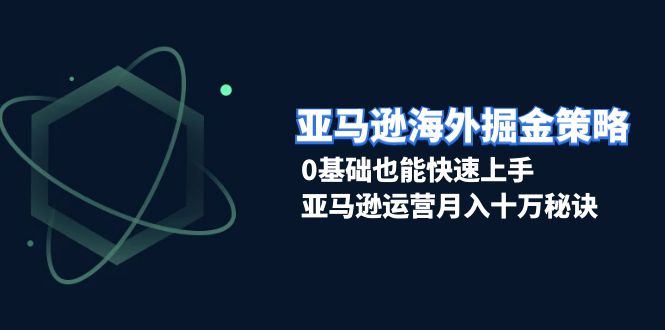 （13644期）亚马逊海外掘金策略，0基础也能快速上手，亚马逊运营月入十万秘诀_大叔资源库创业项目网-大叔资源库-资源-项目-副业-兼职-创业-大叔的库-大叔的库