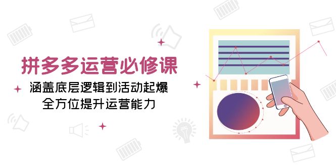 （13647期）拼多多运营必修课：涵盖底层逻辑到活动起爆，全方位提升运营能力_大叔资源库创业项目网-大叔资源库-资源-项目-副业-兼职-创业-大叔的库-大叔的库