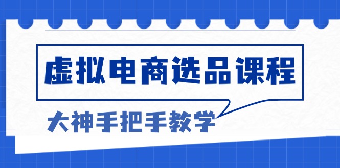 （13671期）虚拟电商选品课程：解决选品难题，突破产品客单天花板，打造高利润电商_大叔资源库创业项目网-大叔资源库-资源-项目-副业-兼职-创业-大叔的库-大叔的库