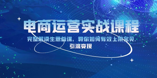 （13763期）电商运营实战课程：完整解读生意参谋，教你如何有效上架宝贝，引流变现_大叔资源库创业项目网-大叔资源库-资源-项目-副业-兼职-创业-大叔的库-大叔的库