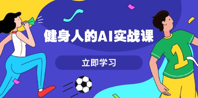 （13559期）健身人的AI实战课，7天从0到1提升效率，快速入门AI，掌握爆款内容_大叔资源库创业项目网-大叔资源库-资源-项目-副业-兼职-创业-大叔的库-大叔的库