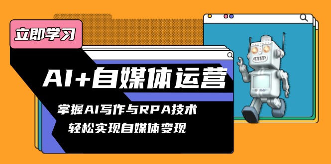 （13764期）AI+自媒体运营变现课，掌握AI写作与RPA技术，轻松实现自媒体变现_大叔资源库创业项目网-大叔资源库-资源-项目-副业-兼职-创业-大叔的库-大叔的库