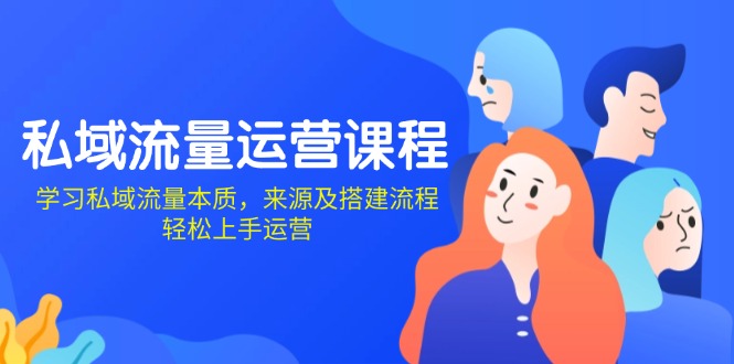 （13765期）私域流量运营课程：学习私域流量本质，来源及搭建流程，轻松上手运营_大叔资源库创业项目网-大叔资源库-资源-项目-副业-兼职-创业-大叔的库-大叔的库