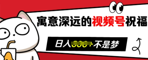 寓意深远的视频号祝福，粉丝增长无忧，带货效果事半功倍，日入多张【揭秘】_大叔资源库-大叔资源库-资源-项目-副业-兼职-创业-大叔的库-大叔的库