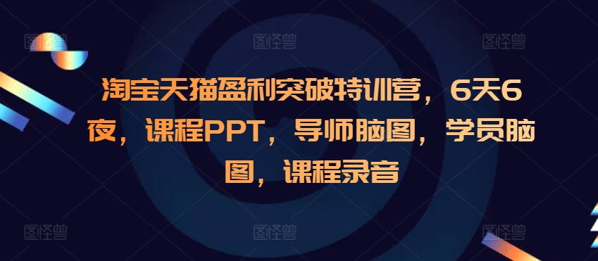 淘宝天猫盈利突破特训营，6天6夜，课程PPT，导师脑图，学员脑图，课程录音_大叔资源库-大叔资源库-资源-项目-副业-兼职-创业-大叔的库-大叔的库