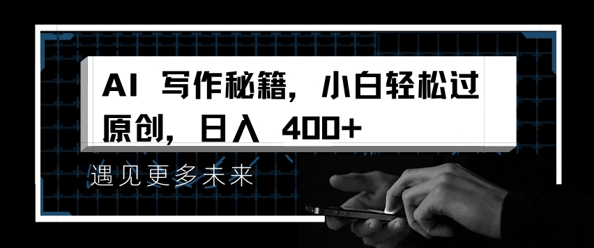 AI写作秘籍，小白轻松过原创，日入 4张【揭秘】_大叔资源库-大叔资源库-资源-项目-副业-兼职-创业-大叔的库-大叔的库