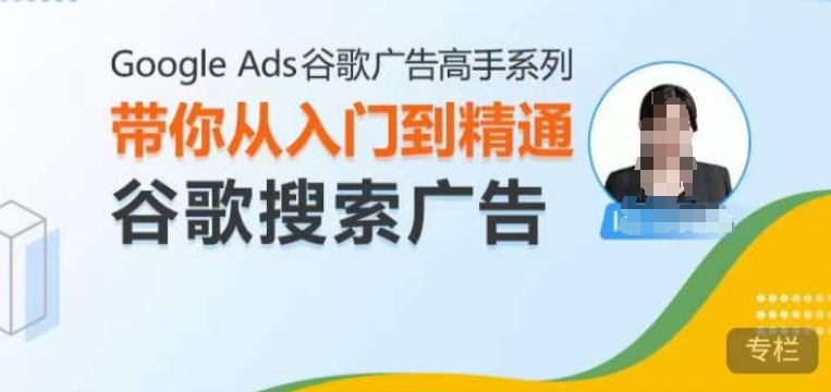 Google Ads谷歌广告高手 – 搜索广告，带你从入门到精通谷歌搜索广告_大叔资源库-大叔资源库-资源-项目-副业-兼职-创业-大叔的库-大叔的库