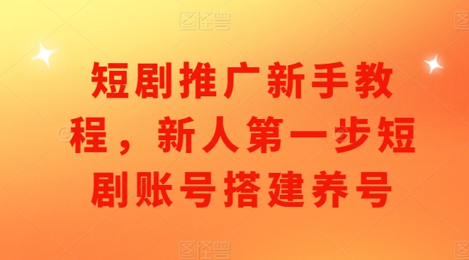 短剧推广新手教程，新人第一步短剧账号搭建养号_大叔资源库-大叔资源库-资源-项目-副业-兼职-创业-大叔的库-大叔的库