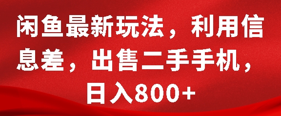 闲鱼最新玩法，利用信息差，出售二手手机，日入8张【揭秘】_大叔资源库-大叔资源库-资源-项目-副业-兼职-创业-大叔的库-大叔的库
