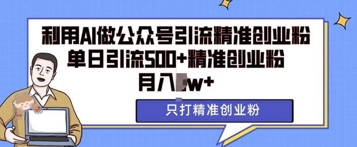 利用AI矩阵做公众号引流精准创业粉，单日引流500+精准创业粉，月入过w【揭秘】_大叔资源库-大叔资源库-资源-项目-副业-兼职-创业-大叔的库-大叔的库