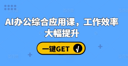 AI办公综合应用课，工作效率大幅提升_大叔资源库-大叔资源库-资源-项目-副业-兼职-创业-大叔的库-大叔的库
