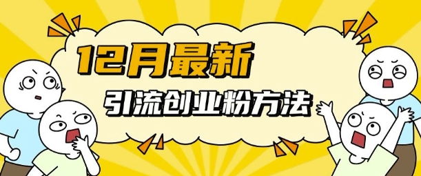 12月最新引流创业粉方法，方法非常简单，适用于多平台_大叔资源库-大叔资源库-资源-项目-副业-兼职-创业-大叔的库-大叔的库