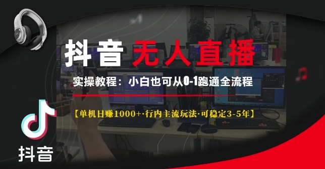 抖音无人直播实操教程【单机日入1k+行内主流玩法可稳定3-5年】小白也可从0-1跑通全流程【揭秘】_大叔资源库-大叔资源库-资源-项目-副业-兼职-创业-大叔的库-大叔的库