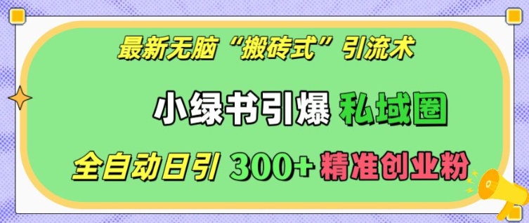 最新无脑“搬砖式”引流术，小绿书引爆私域圈，全自动日引300+精准创业粉【揭秘】_大叔资源库-大叔资源库-资源-项目-副业-兼职-创业-大叔的库-大叔的库