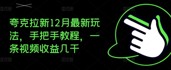 夸克拉新12月最新玩法，手把手教程，一条视频收益几千_大叔资源库-大叔资源库-资源-项目-副业-兼职-创业-大叔的库-大叔的库