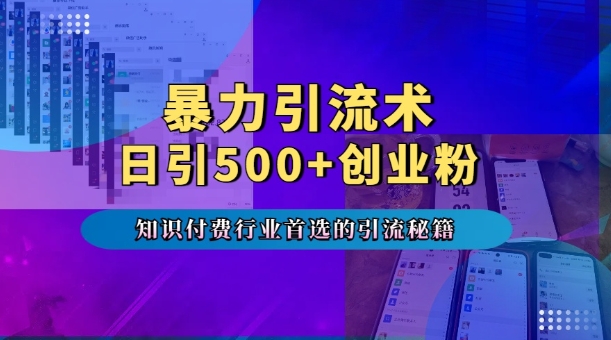 暴力引流术，专业知识付费行业首选的引流秘籍，一天暴流500+创业粉，五个手机流量接不完!_大叔资源库-大叔资源库-资源-项目-副业-兼职-创业-大叔的库-大叔的库