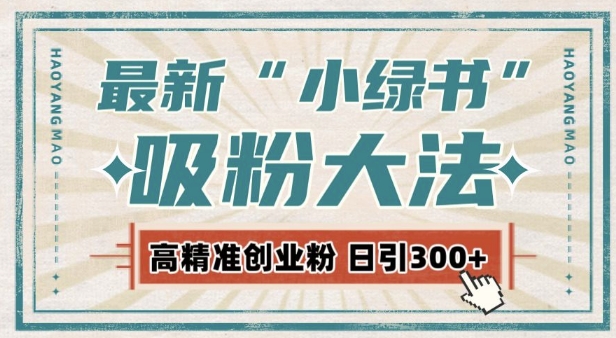 最新自动化“吸粉术”，小绿书激活私域流量，每日轻松吸引300+高质精准粉!_大叔资源库-大叔资源库-资源-项目-副业-兼职-创业-大叔的库-大叔的库