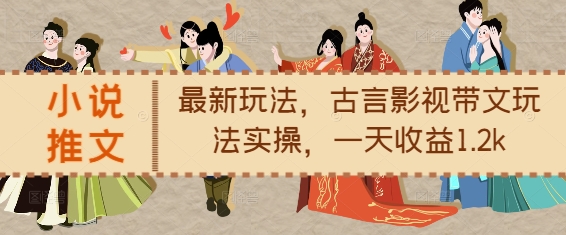 小说推文最新玩法，古言影视带文玩法实操，一天收益1.2k_大叔资源库-大叔资源库-资源-项目-副业-兼职-创业-大叔的库-大叔的库
