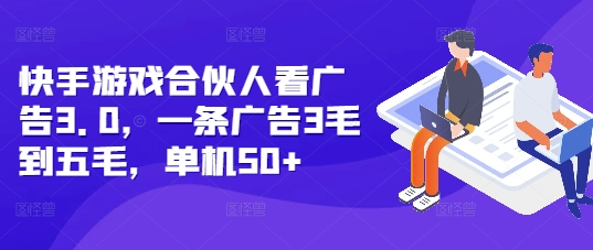 快手游戏合伙人看广告3.0，一条广告3毛到五毛，单机50+【揭秘】_大叔资源库-大叔资源库-资源-项目-副业-兼职-创业-大叔的库-大叔的库