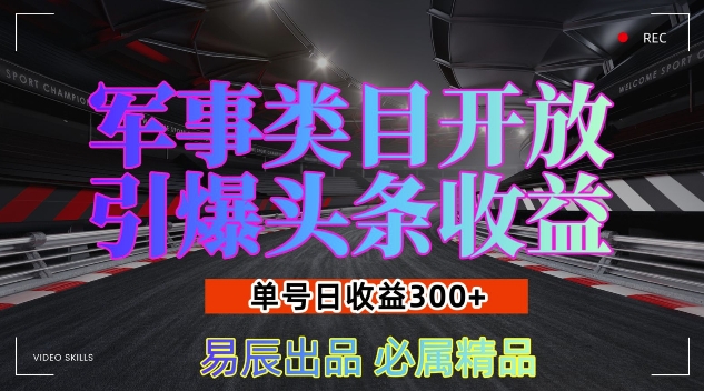 军事类目开放引爆头条收益，单号日入3张，新手也能轻松实现收益暴涨【揭秘】_大叔资源库-大叔资源库-资源-项目-副业-兼职-创业-大叔的库-大叔的库