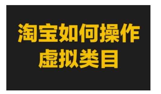 淘宝如何操作虚拟类目，淘宝虚拟类目玩法实操教程_大叔资源库-大叔资源库-资源-项目-副业-兼职-创业-大叔的库-大叔的库