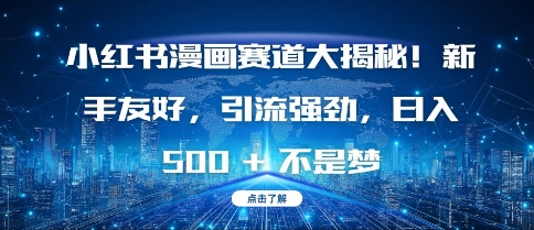 小红书漫画赛道大揭秘!新手友好，引流强劲，日入多张【揭秘】_大叔资源库-大叔资源库-资源-项目-副业-兼职-创业-大叔的库-大叔的库