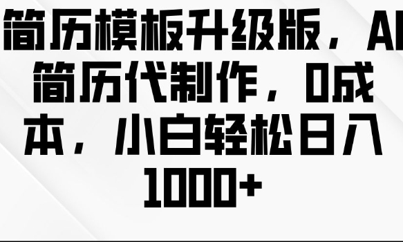 简历模板升级版，AI简历代制作，0成本，小白轻松日入多张_大叔资源库-大叔资源库-资源-项目-副业-兼职-创业-大叔的库-大叔的库