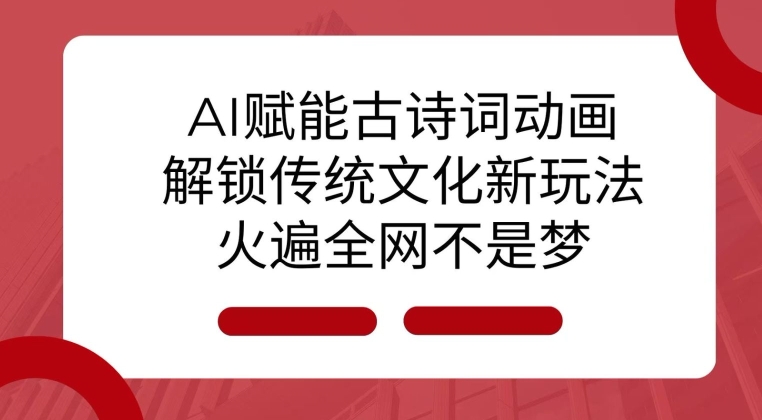 AI 赋能古诗词动画：解锁传统文化新玩法，火遍全网不是梦!_大叔资源库-大叔资源库-资源-项目-副业-兼职-创业-大叔的库-大叔的库