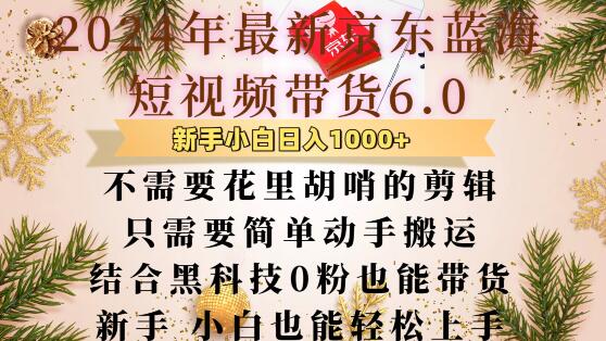 最新京东蓝海短视频带货6.0.不需要花里胡哨的剪辑只需要简单动手搬运结合黑科技0粉也能带货【揭秘】_大叔资源库-大叔资源库-资源-项目-副业-兼职-创业-大叔的库-大叔的库