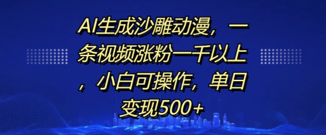 AI生成沙雕动漫，一条视频涨粉一千以上，小白可操作，单日变现500+_大叔资源库-大叔资源库-资源-项目-副业-兼职-创业-大叔的库-大叔的库