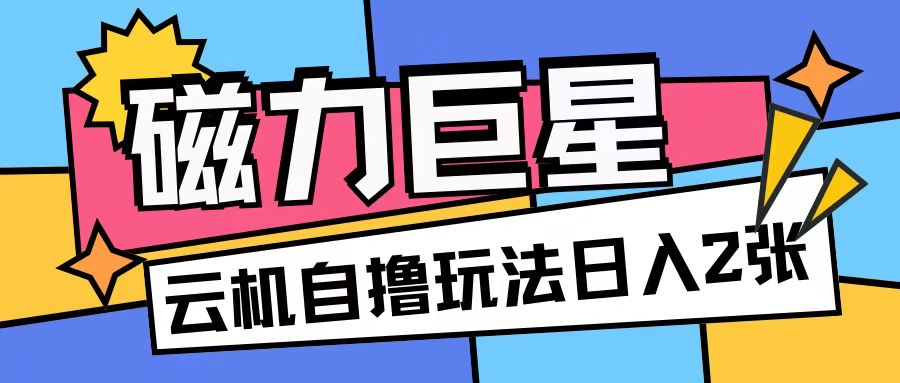 磁力巨星，无脑撸收益玩法无需手机云机操作可矩阵放大单日收入200+【揭秘】_大叔资源库-大叔资源库-资源-项目-副业-兼职-创业-大叔的库-大叔的库