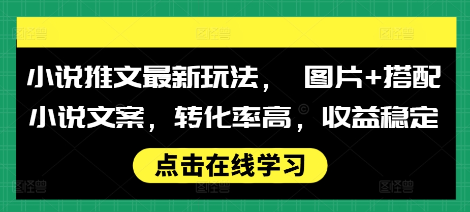小说推文最新玩法， 图片+搭配小说文案，转化率高，收益稳定_大叔资源库-大叔资源库-资源-项目-副业-兼职-创业-大叔的库-大叔的库