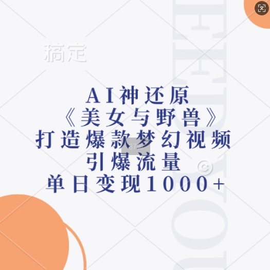 AI神还原《美女与野兽》，打造爆款梦幻视频，引爆流量，单日变现1k_大叔资源库-大叔资源库-资源-项目-副业-兼职-创业-大叔的库-大叔的库