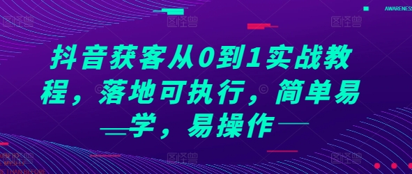 抖音获客从0到1实战教程，落地可执行，简单易学，易操作_大叔资源库-大叔资源库-资源-项目-副业-兼职-创业-大叔的库-大叔的库
