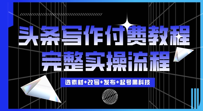 今日头条写作付费私密教程，轻松日入3位数，完整实操流程【揭秘】_大叔资源库-大叔资源库-资源-项目-副业-兼职-创业-大叔的库-大叔的库
