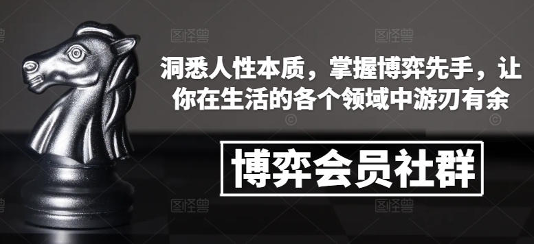 博弈会员社群，洞悉人性本质，掌握博弈先手，让你在生活的各个领域中游刃有余_大叔资源库-大叔资源库-资源-项目-副业-兼职-创业-大叔的库-大叔的库