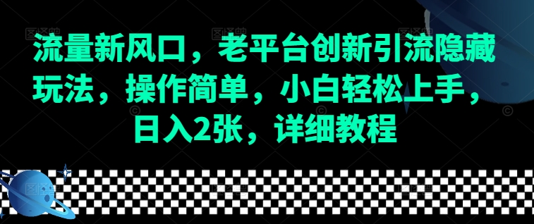 流量新风口，老平台创新引流隐藏玩法，操作简单，小白轻松上手，日入2张，详细教程_大叔资源库-大叔资源库-资源-项目-副业-兼职-创业-大叔的库-大叔的库