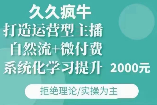 久久疯牛·自然流+微付费(12月23更新)打造运营型主播，包11月+12月_大叔资源库-大叔资源库-资源-项目-副业-兼职-创业-大叔的库-大叔的库