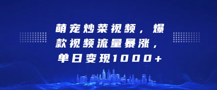 萌宠炒菜视频，爆款视频流量暴涨，单日变现1k_大叔资源库-大叔资源库-资源-项目-副业-兼职-创业-大叔的库-大叔的库