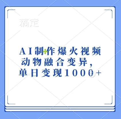 AI制作爆火视频，动物融合变异，单日变现1k_大叔资源库-大叔资源库-资源-项目-副业-兼职-创业-大叔的库-大叔的库