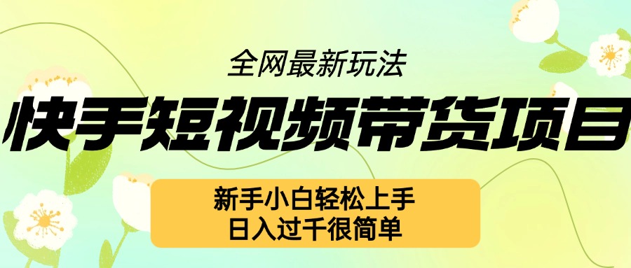 快手短视频带货项目最新玩法，新手小白轻松上手，日入几张很简单【揭秘】_大叔资源库-大叔资源库-资源-项目-副业-兼职-创业-大叔的库-大叔的库
