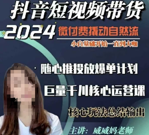 威威妈·短视频带货千川课，40节完整版，小白基础开始到大咖，微付费撬动自然流_大叔资源库-大叔资源库-资源-项目-副业-兼职-创业-大叔的库-大叔的库