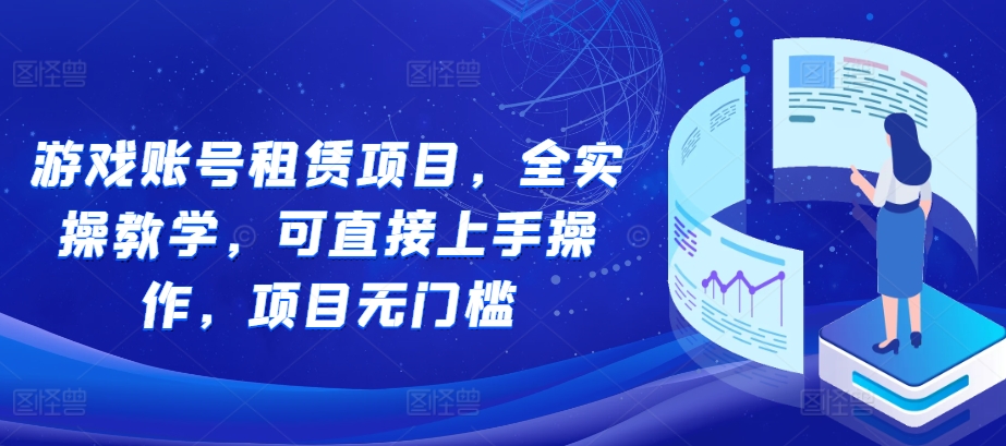 游戏账号租赁项目，全实操教学，可直接上手操作，项目无门槛_大叔资源库-大叔资源库-资源-项目-副业-兼职-创业-大叔的库-大叔的库