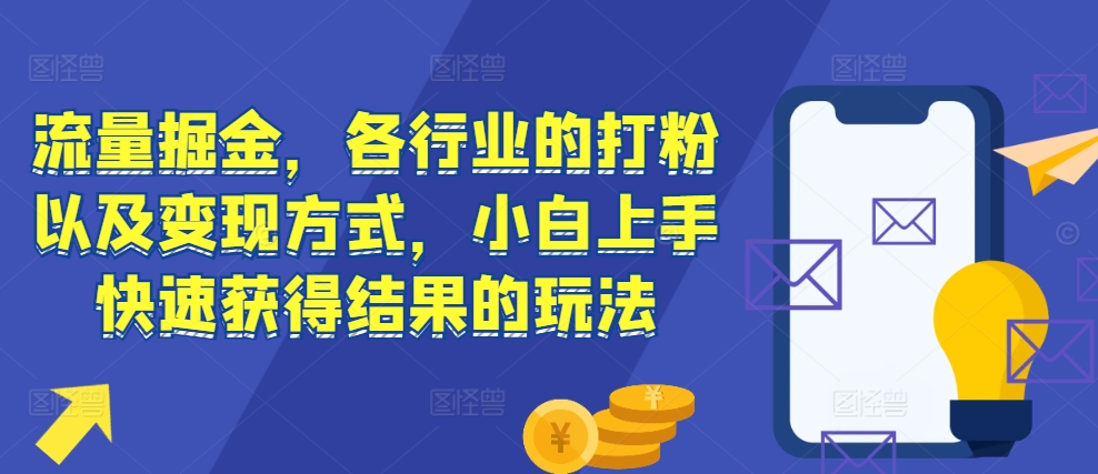 流量掘金，各行业的打粉以及变现方式，小白上手快速获得结果的玩法_大叔资源库-大叔资源库-资源-项目-副业-兼职-创业-大叔的库-大叔的库